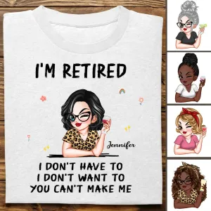 Retirement - I'm Retired I Don't Have To, I Don't Want To, You Can't Make Me - Personalized Unisex T-shirt, Hoodie, Sweatshirt (VT)